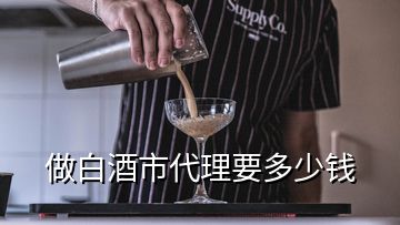 做白酒市代理要多少錢