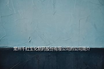 常州千紅生化制藥股份有限公司的公司簡介