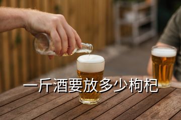 一斤酒要放多少枸杞