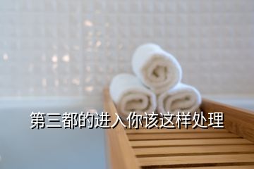 第三都的進(jìn)入你該這樣處理