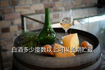 白酒多少度數以上可以長期貯藏