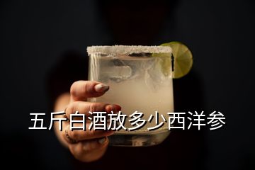 五斤白酒放多少西洋參