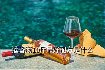 灌香腸10斤最好配方是什么