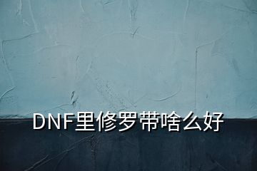 DNF里修羅帶啥么好