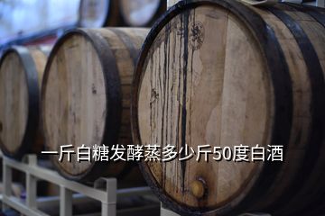 一斤白糖發(fā)酵蒸多少斤50度白酒