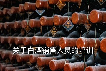 關于白酒銷售人員的培訓