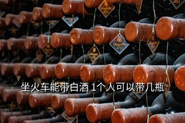 坐火車能帶白酒 1個(gè)人可以帶幾瓶