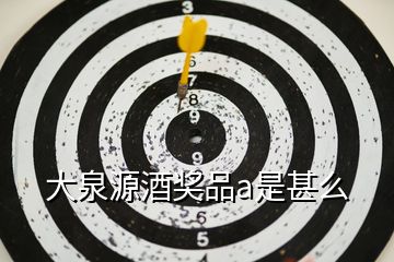 大泉源酒獎(jiǎng)品a是甚么