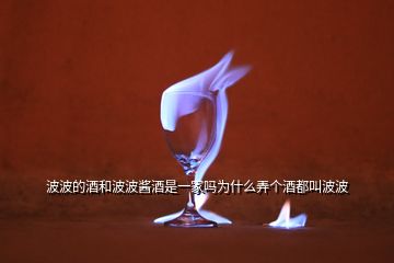 波波的酒和波波醬酒是一家嗎為什么弄個(gè)酒都叫波波