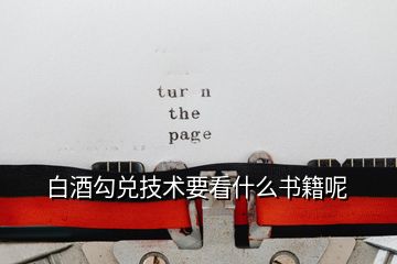 白酒勾兌技術(shù)要看什么書籍呢