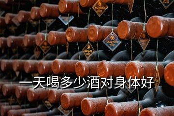 一天喝多少酒對身體好