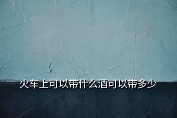 火車上可以帶什么酒可以帶多少