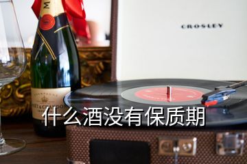 什么酒沒(méi)有保質(zhì)期