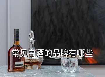 常見(jiàn)白酒的品牌有哪些