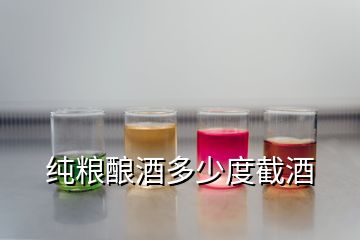 純糧釀酒多少度截酒