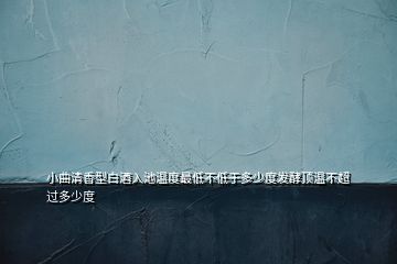 小曲清香型白酒入池溫度最低不低于多少度發(fā)酵頂溫不超過多少度