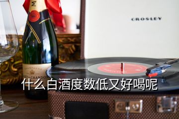 什么白酒度數(shù)低又好喝呢