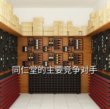 同仁堂的主要競(jìng)爭(zhēng)對(duì)手