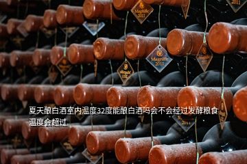 夏天釀白酒室內溫度32度能釀白酒嗎會不會經過發(fā)酵糧食溫度會超過