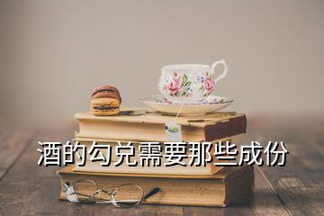 酒的勾兌需要那些成份