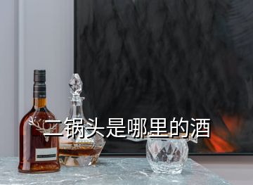 二鍋頭是哪里的酒