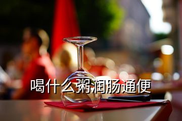 喝什么粥潤(rùn)腸通便