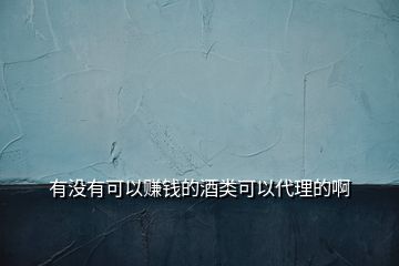 有沒(méi)有可以賺錢(qián)的酒類(lèi)可以代理的啊