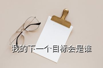 我的下一個(gè)目標(biāo)會(huì)是誰(shuí)