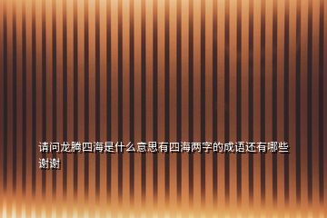 請問龍騰四海是什么意思有四海兩字的成語還有哪些謝謝