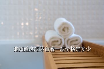 誰(shuí)知道這瓶茅臺(tái)液一瓶?jī)r(jià)格是多少