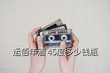 運(yùn)佰年酒 45度多少錢(qián)瓶