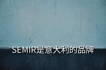 SEMIR是意大利的品牌