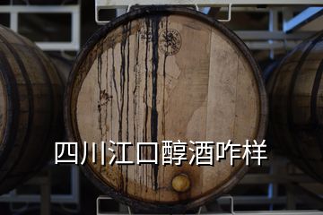 四川江口醇酒咋樣