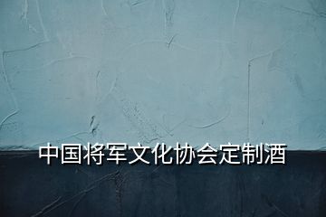 中國將軍文化協(xié)會(huì)定制酒