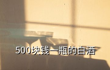 500塊錢(qián)一瓶的白酒