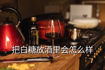 把白糖放酒里會(huì)怎么樣