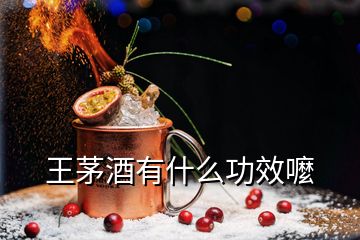 王茅酒有什么功效嚒