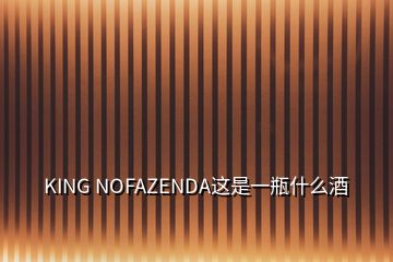 KING NOFAZENDA這是一瓶什么酒