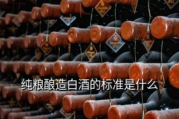 純糧釀造白酒的標(biāo)準(zhǔn)是什么