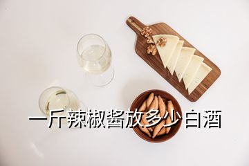 一斤辣椒醬放多少白酒