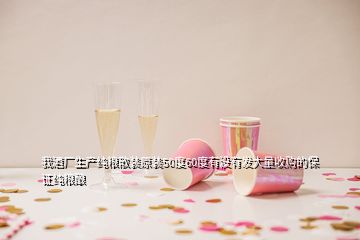 我酒廠生產純糧散裝原裝50度60度有沒有發(fā)大量收購的保證純糧釀