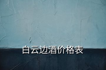 白云邊酒價(jià)格表