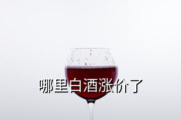 哪里白酒漲價了