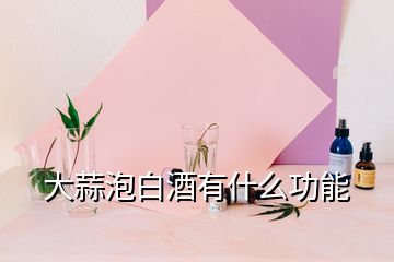 大蒜泡白酒有什么功能