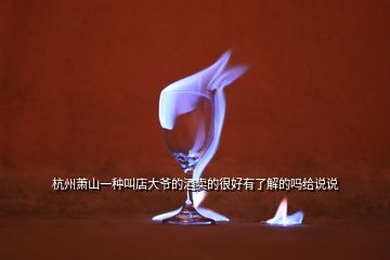 杭州蕭山一種叫店大爺?shù)木瀑u的很好有了解的嗎給說(shuō)說(shuō)