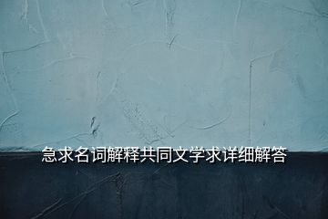 急求名詞解釋共同文學(xué)求詳細(xì)解答