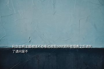 利劍言明法援收錢不辦事還收我50塊資料管理費(fèi)之后消失了請問是不