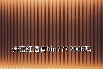 奔富紅酒有bin777 2006嗎