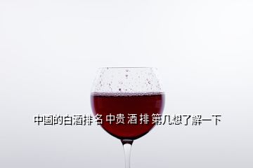 中國的白酒排 名 中貴 酒 排 第幾想了解一下