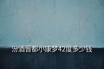汾酒晉都小康夢(mèng)42度多少錢